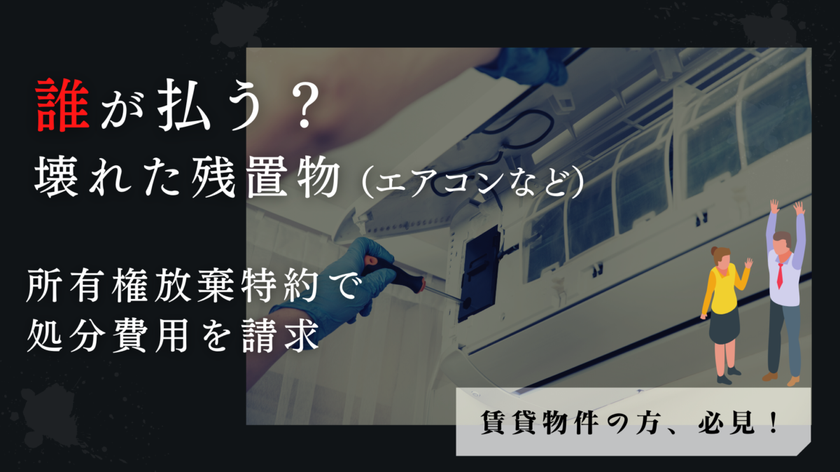 誰が払う？壊れた残置物のエアコンを損せず処分する方法。所有権放棄 
